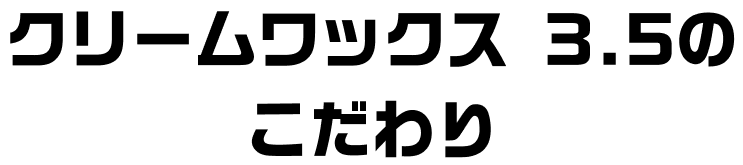クリームワックス 3.5のこだわり