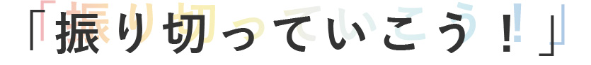 振り切っていこう！