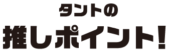 タントの推しポイント！